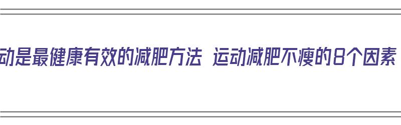 运动是最健康有效的减肥方法 运动减肥不瘦的8个因素（运动才是减肥的最佳方法?）