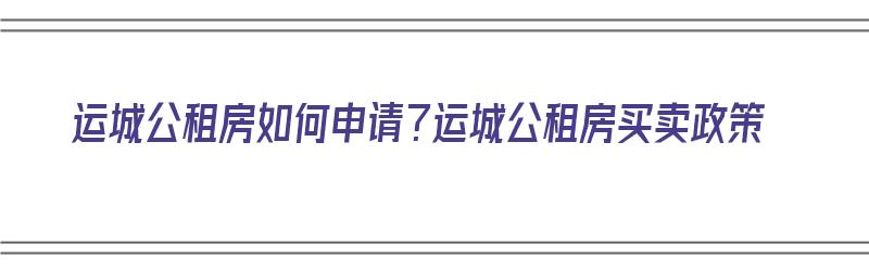 运城公租房如何申请？运城公租房买卖政策（运城公租房申请条件2021）