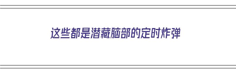 这些都是潜藏脑部的定时炸弹