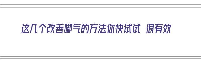 这几个改善脚气的方法你快试试 很有效（轻松改善脚气问题）