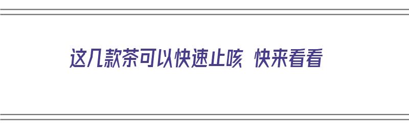 这几款茶可以快速止咳 快来看看（止咳最快的茶）