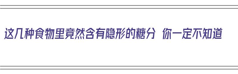 这几种食物里竟然含有隐形的糖分 你一定不知道（哪些食物中含有隐形糖）