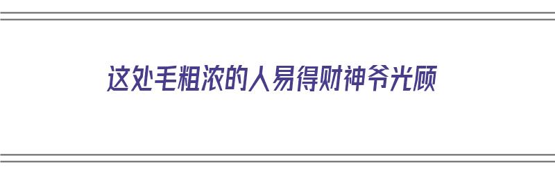 这处毛粗浓的人易得财神爷光顾