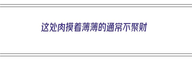 这处肉摸着薄薄的通常不聚财（肉摸起来疼是怎么回事）