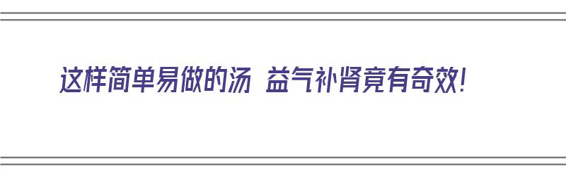 这样简单易做的汤 益气补肾竟有奇效！（家常做什么汤补肾益气）