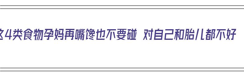 这4类食物孕妈再嘴馋也不要碰 对自己和胎儿都不好