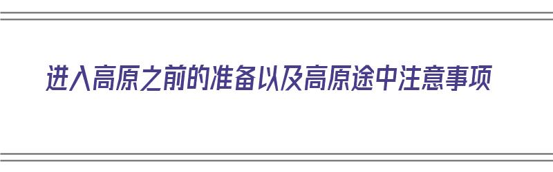 进入高原之前的准备以及高原途中注意事项（进入高原之前的准备以及高原途中注意事项有哪些）