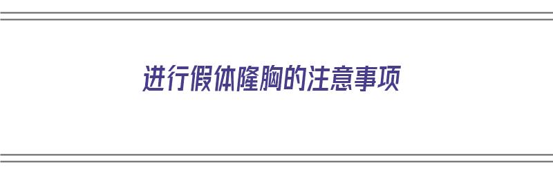 进行假体隆胸的注意事项（进行假体隆胸的注意事项有哪些）