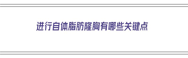 进行自体脂肪隆胸有哪些关键点（进行自体脂肪隆胸有哪些关键点呢）