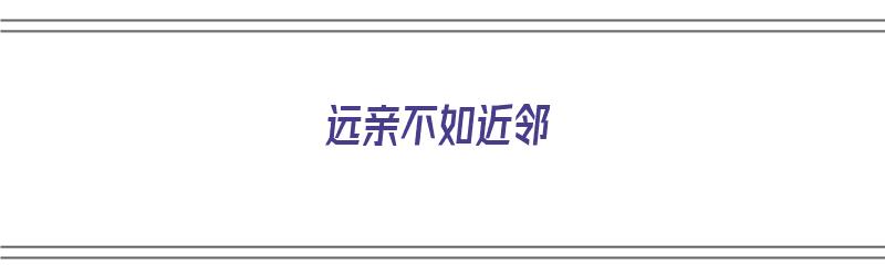 远亲不如近邻（远亲不如近邻的下一句谚语）