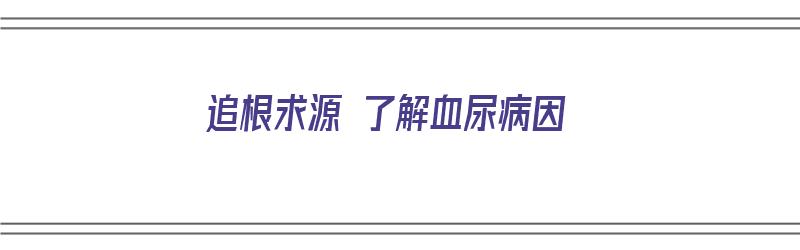 追根求源 了解血尿病因（血尿病是什么病）