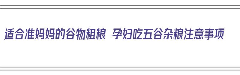 适合准妈妈的谷物粗粮 孕妇吃五谷杂粮注意事项（孕妇吃五谷杂粮有什么）