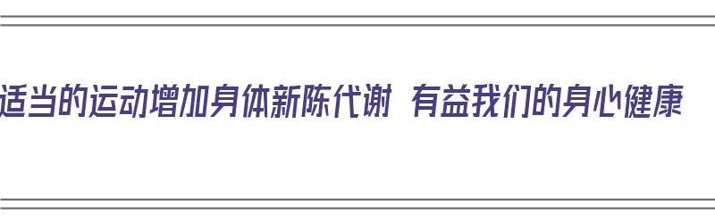 适当的运动增加身体新陈代谢 有益我们的身心健康（运动增强新陈代谢）