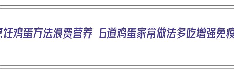 选错烹饪鸡蛋方法浪费营养 6道鸡蛋家常做法多吃增强免疫力