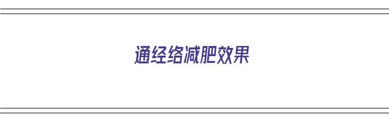 通经络减肥效果（通经络减肥效果怎样）