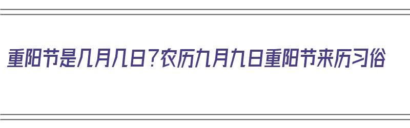 重阳节是几月几日？农历九月九日重阳节来历习俗（重阳节的时间是九月初九还是九月九日）