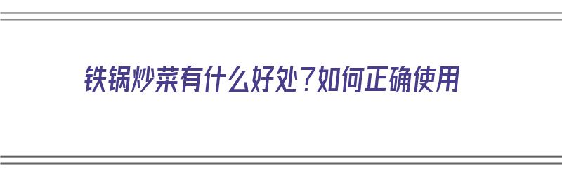 铁锅炒菜有什么好处？如何正确使用（铁锅炒菜有什么好处?如何正确使用呢）