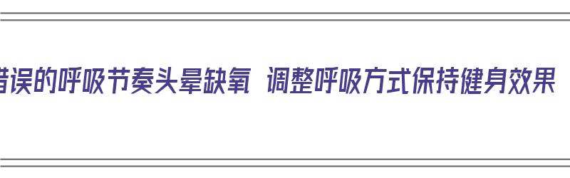 错误的呼吸节奏头晕缺氧 调整呼吸方式保持健身效果（呼吸困难大脑缺氧眩晕）