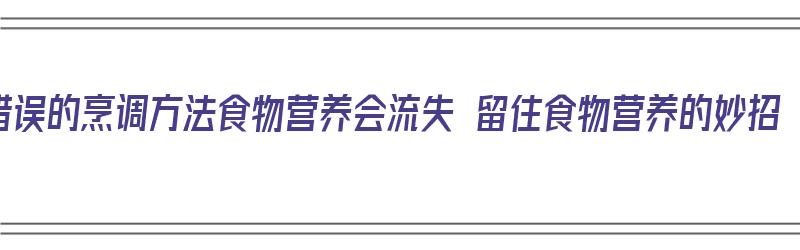 错误的烹调方法食物营养会流失 留住食物营养的妙招（烹调方法中营养素损失较小的是）