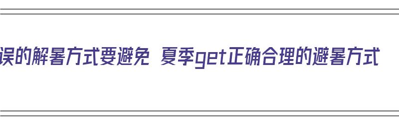 错误的解暑方式要避免 夏季get正确合理的避暑方式（解暑措施）