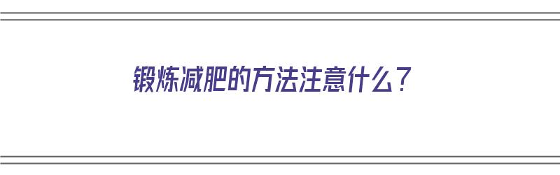 锻炼减肥的方法注意什么？（锻炼减肥的方法注意什么事项）