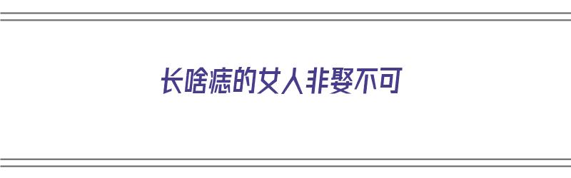 长啥痣的女人非娶不可（长啥痣的女人非娶不可呢）