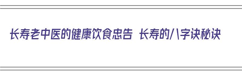 长寿老中医的健康饮食忠告 长寿的八字诀秘诀（长寿老中医的养生秘笈?）