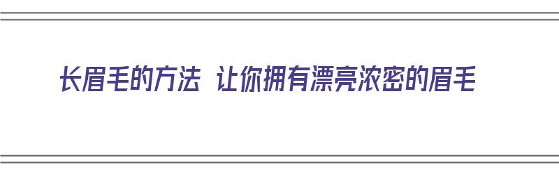 长眉毛的方法 让你拥有漂亮浓密的眉毛（长眉毛的方法 让你拥有漂亮浓密的眉毛对吗）