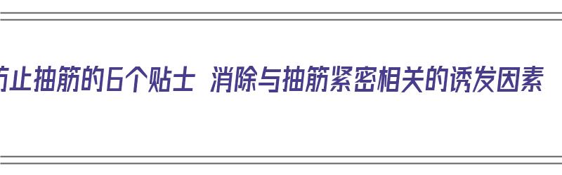 防止抽筋的6个贴士 消除与抽筋紧密相关的诱发因素（防止抽筋的方法）