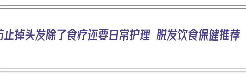 防止掉头发除了食疗还要日常护理 脱发饮食保健推荐（防止掉头发的食物）