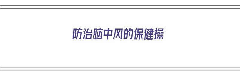 防治脑中风的保健操（防治脑中风的保健操有哪些）