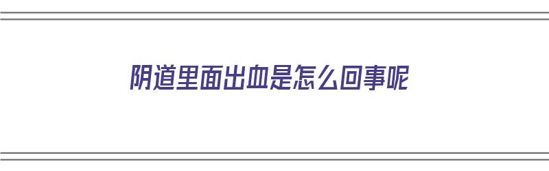 阴道里面出血是怎么回事呢