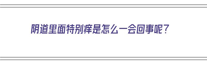 阴道里面特别痒是怎么一会回事呢？