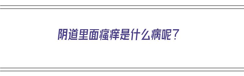 阴道里面瘙痒是什么病呢？