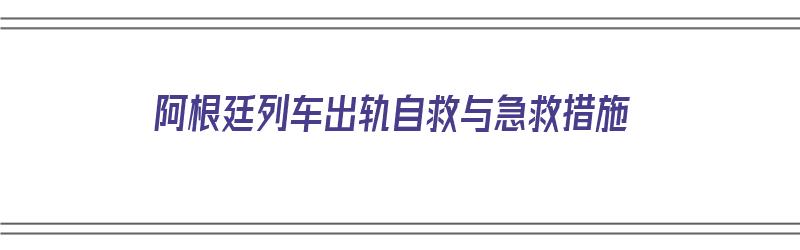 阿根廷列车出轨自救与急救措施（阿根廷列车出轨自救与急救措施视频）