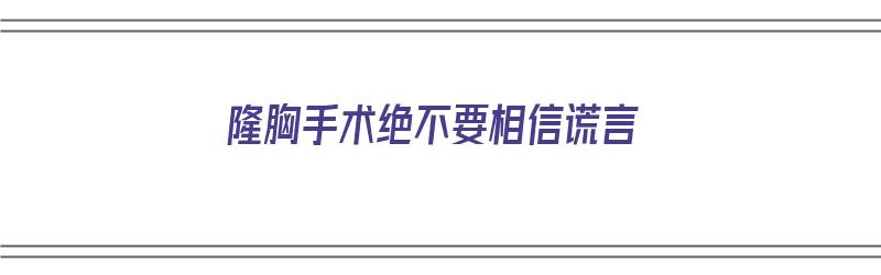 隆胸手术绝不要相信谎言