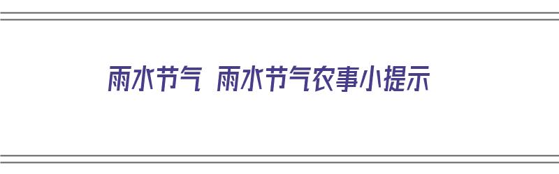 雨水节气 雨水节气农事小提示（雨水节气的农谚及解读）