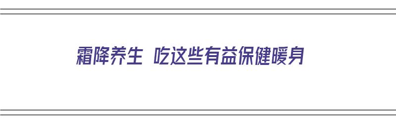 霜降养生 吃这些有益保健暖身（霜降养生吃什么最好）