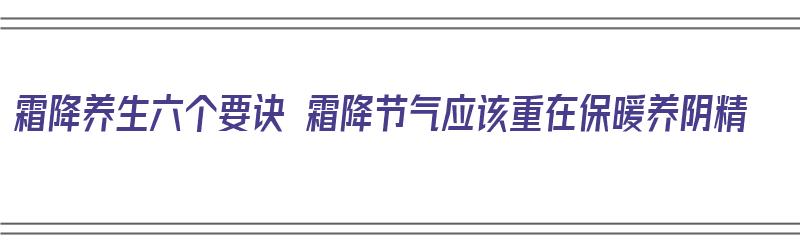 霜降养生六个要诀 霜降节气应该重在保暖养阴精（霜降时节养生秘诀）