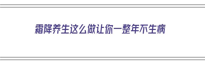 霜降养生这么做让你一整年不生病（霜降该如何养生）