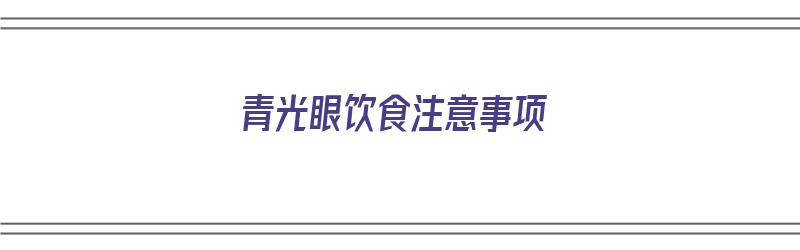 青光眼饮食注意事项（青光眼饮食注意事项有哪些）