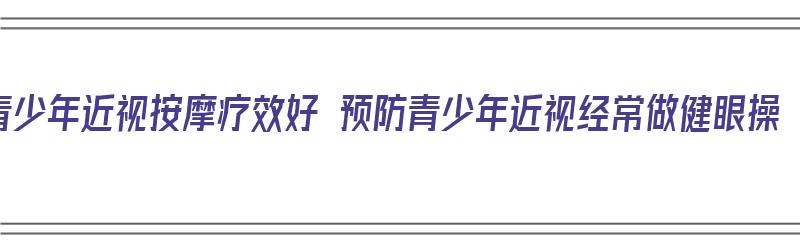 青少年近视按摩疗效好 预防青少年近视经常做健眼操（青少年近视眼按摩手法有效果吗?）