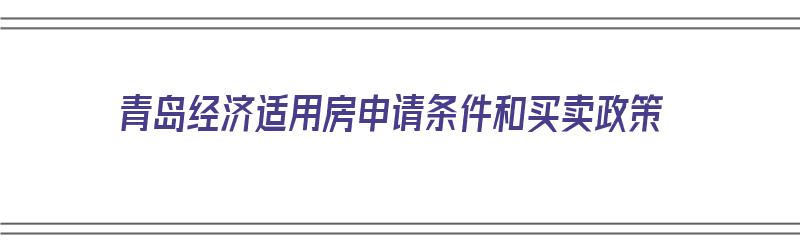 青岛经济适用房申请条件和买卖政策（青岛经济适用房申请条件和买卖政策）