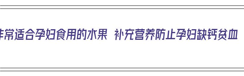 非常适合孕妇食用的水果 补充营养防止孕妇缺钙贫血（孕妇吃什么水果补营养）