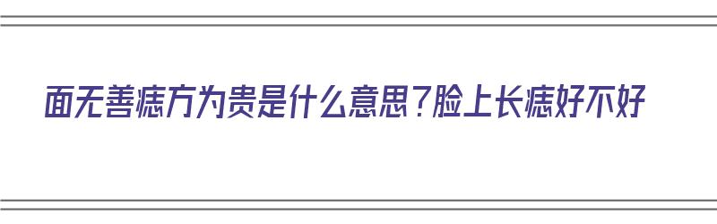 面无善痣方为贵是什么意思？脸上长痣好不好（面无善痣方为吉）