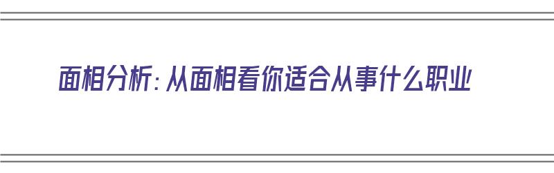 面相分析：从面相看你适合从事什么职业（从面相看适合的职业）