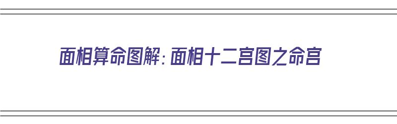 面相算命图解：面相十二宫图之命宫（面相十二命宫顺序详解）