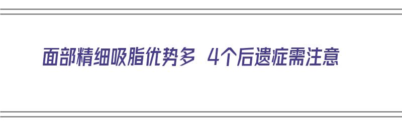 面部精细吸脂优势多 4个后遗症需注意（面部精细化吸脂）