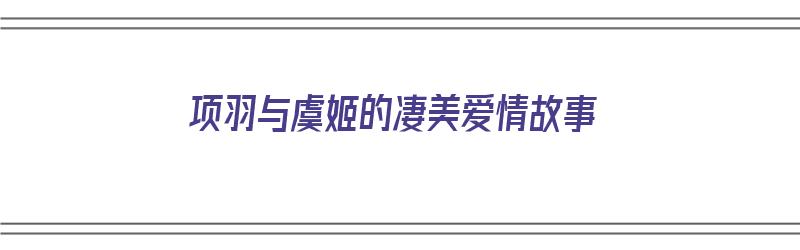 项羽与虞姬的凄美爱情故事（项羽与虞姬的凄美爱情故事100字）