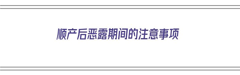 顺产后恶露期间的注意事项（顺产后恶露期间的注意事项有哪些）